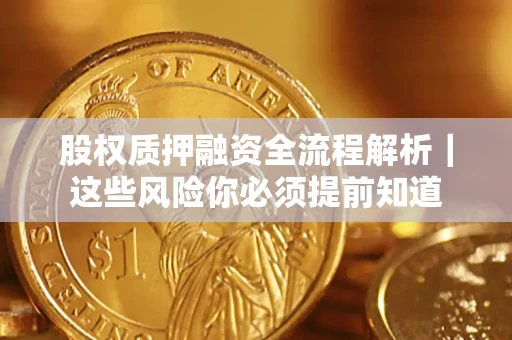 北京股权质押融资全流程解析｜这些风险你必须提前知道