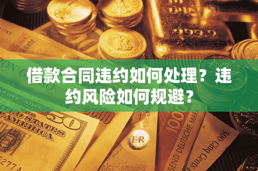 北京借款合同违约如何处理？违约风险如何规避？