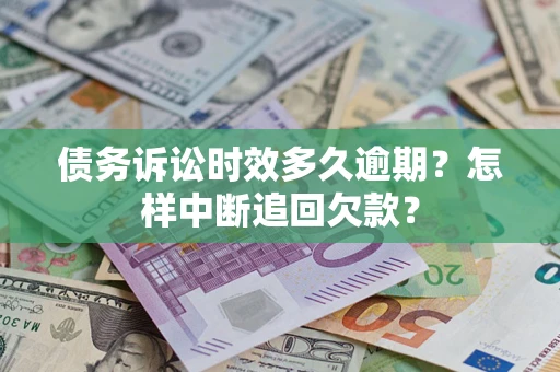 北京债务诉讼时效多久逾期？怎样中断追回欠款？