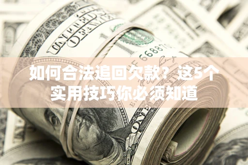 北京如何合法追回欠款？这5个实用技巧你必须知道