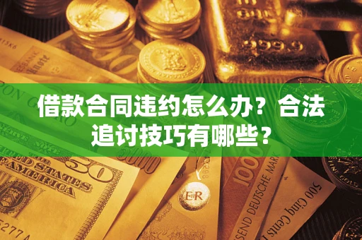 北京借款合同违约怎么办？合法追讨技巧有哪些？