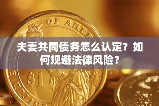 北京夫妻共同债务怎么认定？如何规避法律风险？