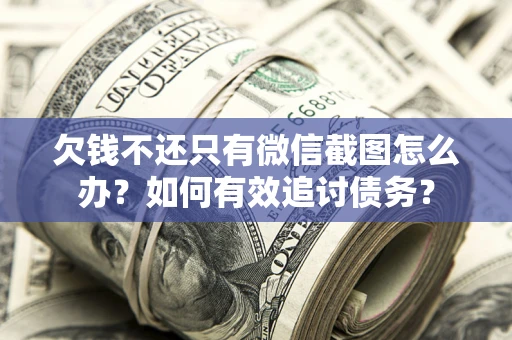 北京欠钱不还只有微信截图怎么办？如何有效追讨债务？