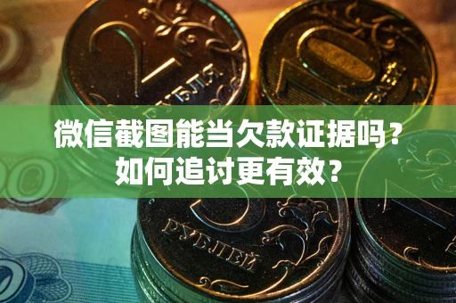 北京微信截图能当欠款证据吗？如何追讨更有效？