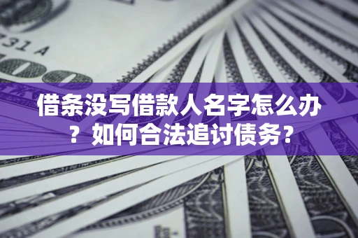 北京借条没写借款人名字怎么办？如何合法追讨债务？
