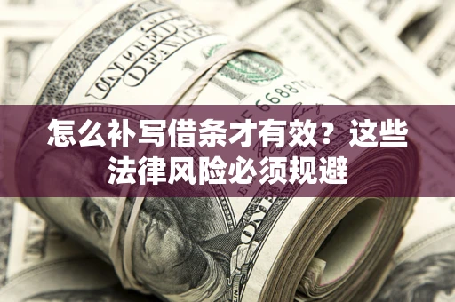 北京怎么补写借条才有效？这些法律风险必须规避
