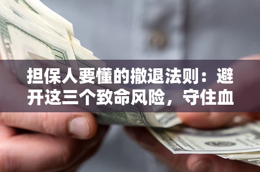 北京担保人要懂的撤退法则：避开这三个致命风险，守住血汗钱