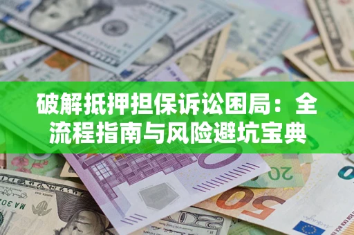 北京破解抵押担保诉讼困局:全流程指南与风险避坑宝典 北京破解抵押担保诉讼困局:全流程指南与风险避坑宝典
