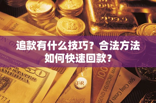 北京追款有什么技巧？合法方法如何快速回款？