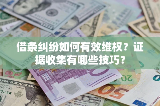 北京借条纠纷如何有效维权？证据收集有哪些技巧？