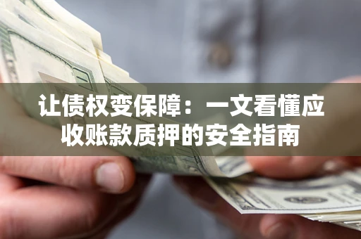 北京让债权变保障：一文看懂应收账款质押的安全指南