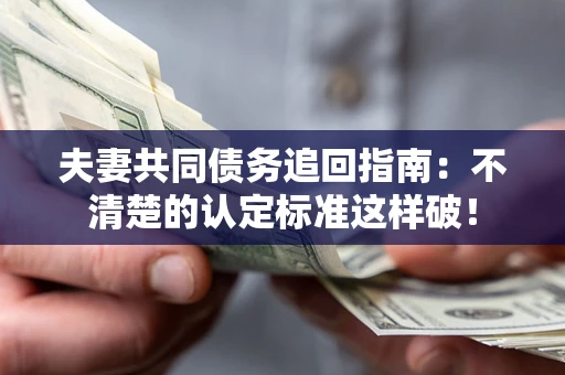 北京夫妻共同债务追回指南：不清楚的认定标准这样破！
