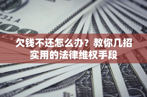 北京欠钱不还怎么办？教你几招实用的法律维权手段