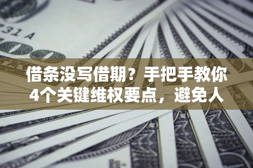 北京借条没写借期？手把手教你4个关键维权要点，避免人财两空