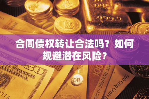 北京合同债权转让合法吗?如何规避潜在风险? 北京合同债权转让合法吗?如何规避潜在风险?
