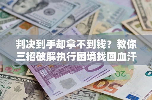 北京判决到手却拿不到钱？教你三招破解执行困境找回血汗钱