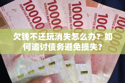 北京欠钱不还玩消失怎么办？如何追讨债务避免损失？