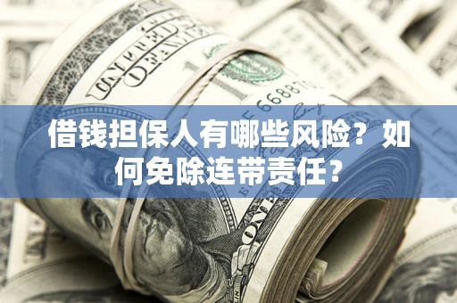 北京借钱担保人有哪些风险？如何免除连带责任？
