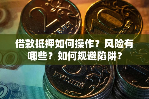 北京借款抵押如何操作?风险有哪些?如何规避陷阱? 北京借款抵押如何操作?风险有哪些?如何规避陷阱?