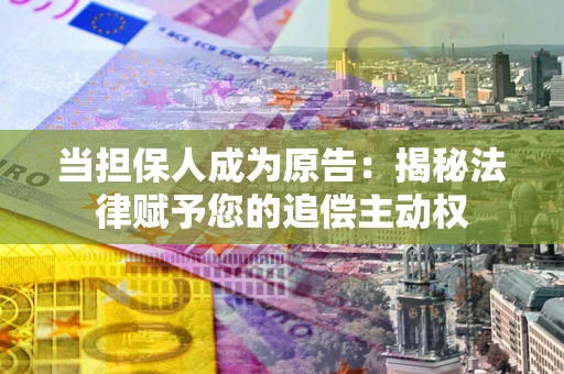 北京当担保人成为原告:揭秘法律赋予您的追偿主动权 北京当担保人成为原告:揭秘法律赋予您的追偿主动权