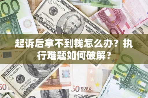 北京起诉后拿不到钱怎么办?执行难题如何破解? 北京起诉后拿不到钱怎么办?执行难题如何破解?