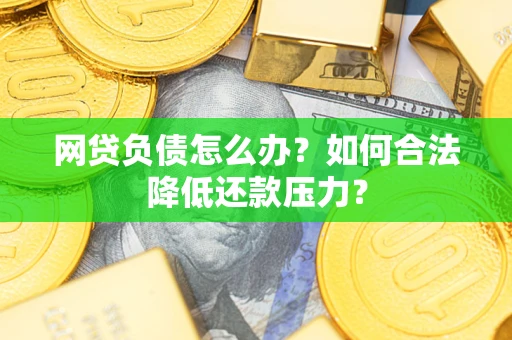 北京网贷负债怎么办？如何合法降低还款压力？