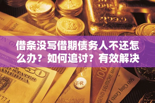 北京借条没写借期债务人不还怎么办？如何追讨？有效解决方案！