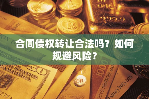 北京合同债权转让合法吗?如何规避风险? 北京合同债权转让合法吗?如何规避风险?