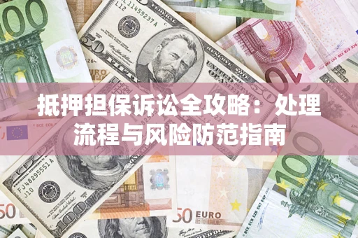 北京抵押担保诉讼全攻略：处理流程与风险防范指南