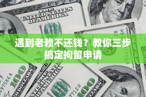北京遇到老赖不还钱？教你三步搞定拘留申请