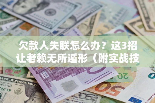 北京欠款人失联怎么办？这3招让老赖无所遁形（附实战技巧）