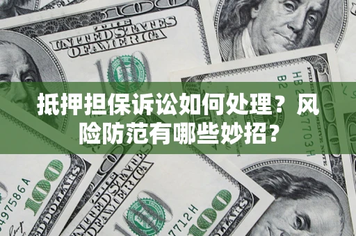 北京抵押担保诉讼如何处理？风险防范有哪些妙招？