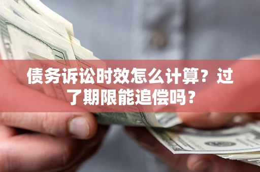 北京债务诉讼时效怎么计算？过了期限能追偿吗？