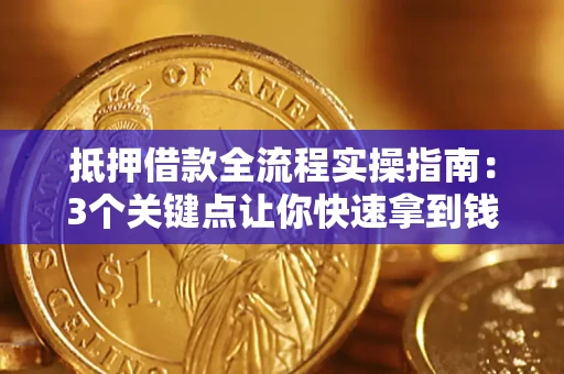 北京抵押借款全流程实操指南：3个关键点让你快速拿到钱