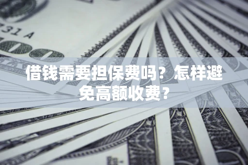 北京借钱需要担保费吗？怎样避免高额收费？