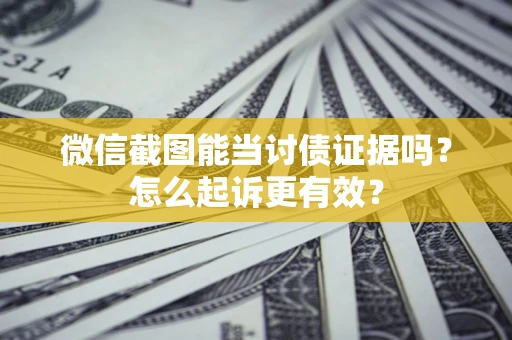 北京微信截图能当讨债证据吗？怎么起诉更有效？