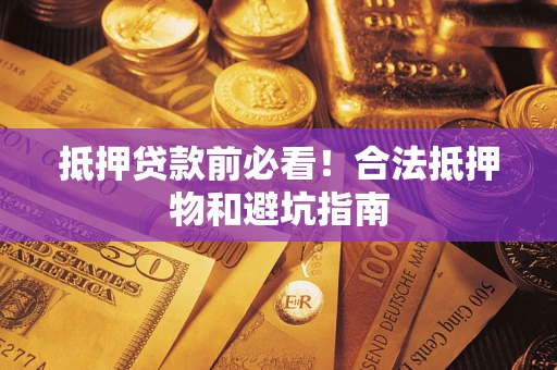 北京抵押贷款前必看！合法抵押物和避坑指南
