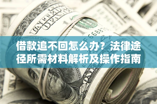 北京借款追不回怎么办?法律途径所需材料解析及操作指南 北京借款追不回怎么办?法律途径所需材料解析及操作指南