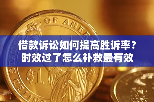 北京借款诉讼如何提高胜诉率？时效过了怎么补救最有效