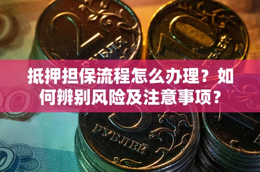 北京抵押担保流程怎么办理？如何辨别风险及注意事项？