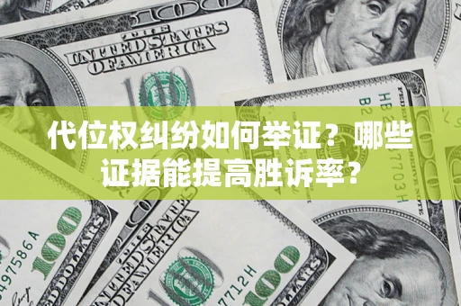 北京代位权纠纷如何举证？哪些证据能提高胜诉率？