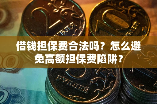 北京借钱担保费合法吗？怎么避免高额担保费陷阱？