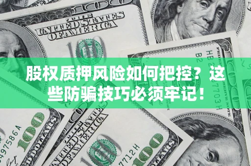 北京股权质押风险如何把控？这些防骗技巧必须牢记！