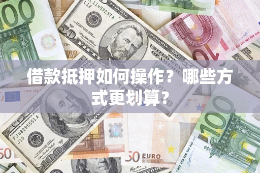 北京借款抵押如何操作？哪些方式更划算？