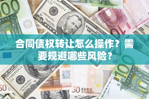 北京合同债权转让怎么操作？需要规避哪些风险？