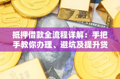 北京抵押借款全流程详解：手把手教你办理、避坑及提升贷款额度