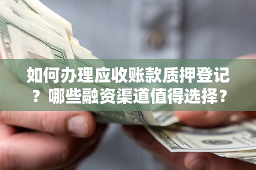 北京如何办理应收账款质押登记？哪些融资渠道值得选择？