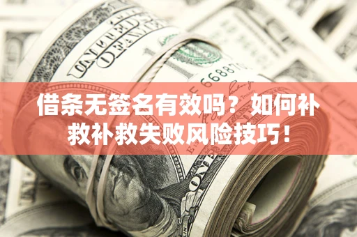 北京借条无签名有效吗？如何补救补救失败风险技巧！