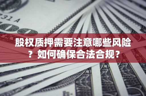 北京股权质押需要注意哪些风险？如何确保合法合规？