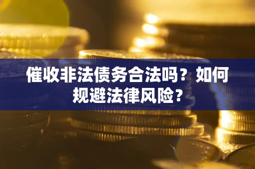 北京催收非法债务合法吗？如何规避法律风险？